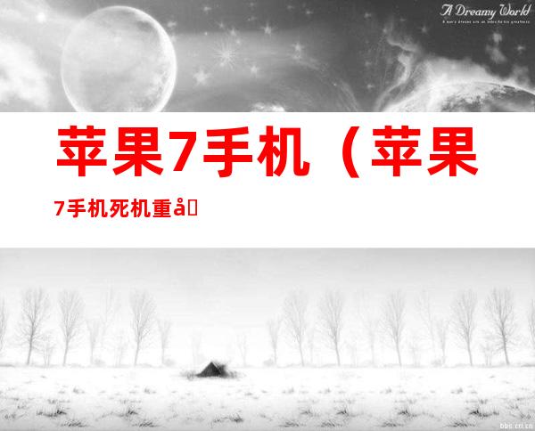 苹果7手机(苹果7手机死机重启方法)