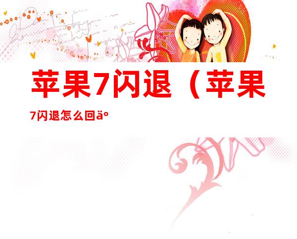 苹果7闪退（苹果7闪退怎么回事）