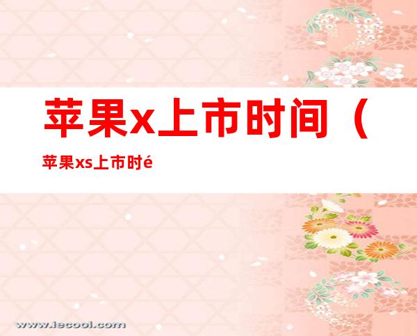 苹果x上市时间（苹果xs上市时间）