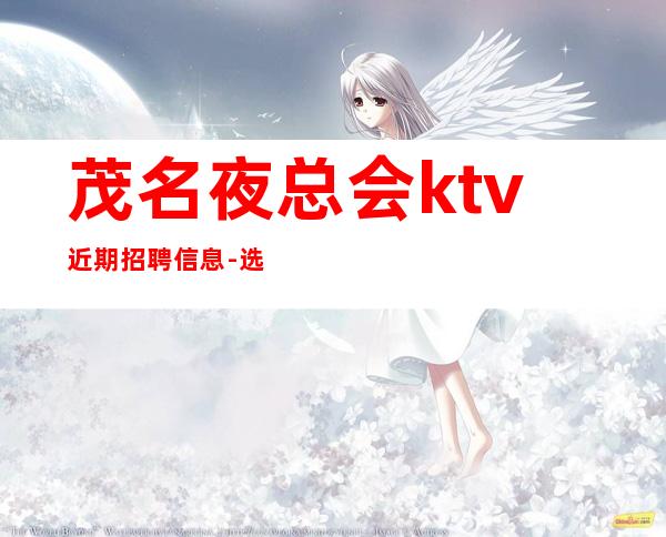 茂名夜总会ktv近期招聘信息-选择权在于你