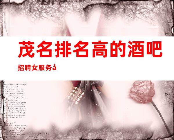 茂名排名高的酒吧招聘女服务员/福利好/待遇好/生意很给力