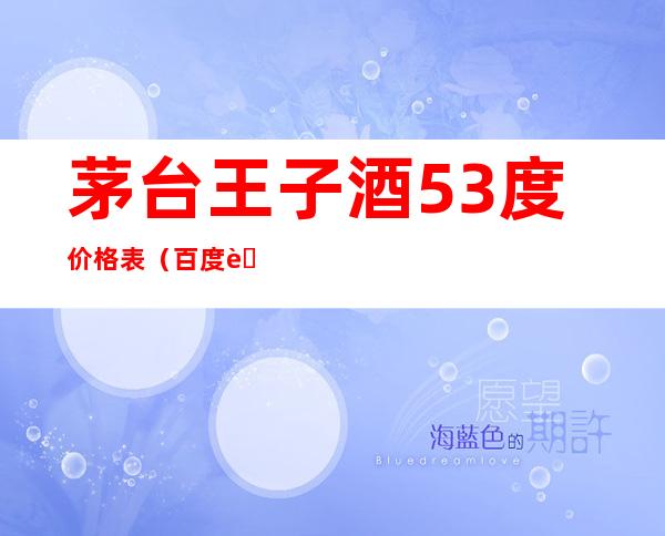 茅台王子酒53度价格表(百度茅台王子酒53度价格表)