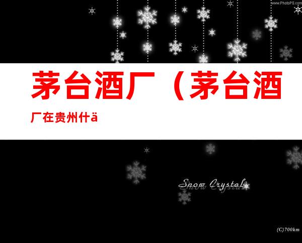 茅台酒厂(茅台酒厂在贵州什么地方)