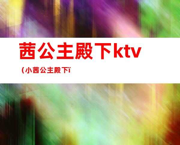 茜公主殿下ktv（小茜公主殿下）