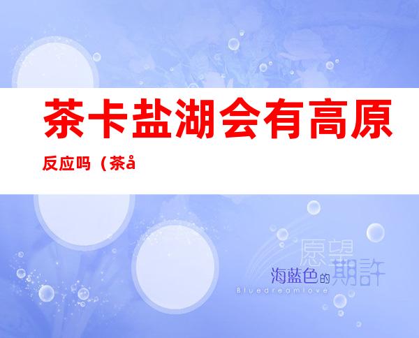茶卡盐湖会有高原反应吗（茶卡 高原反应）