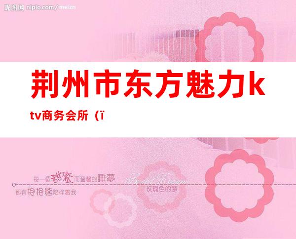 荆州市东方魅力ktv商务会所()