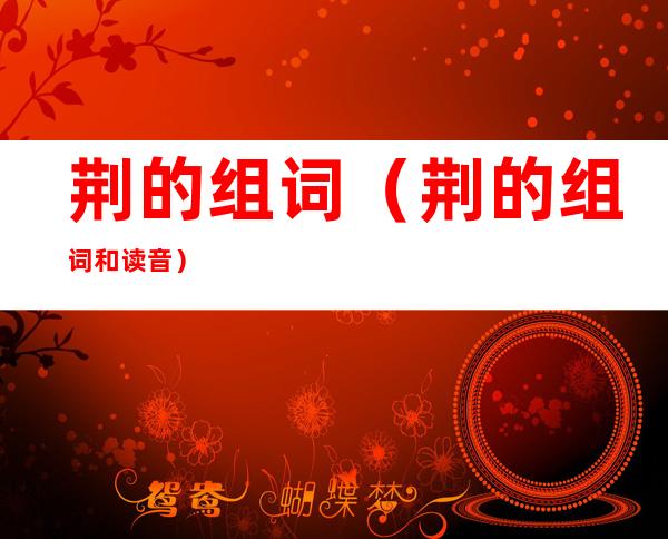 荆的组词(荆的组词和读音)