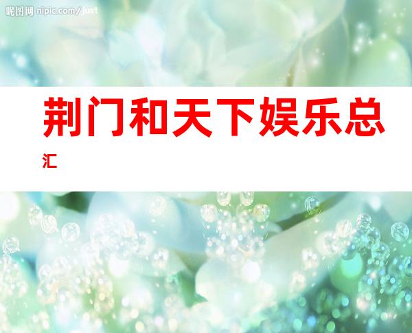 荆门和天下娱乐总汇
