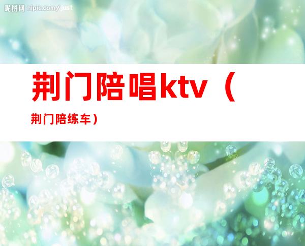 荆门陪唱ktv(荆门陪练车)