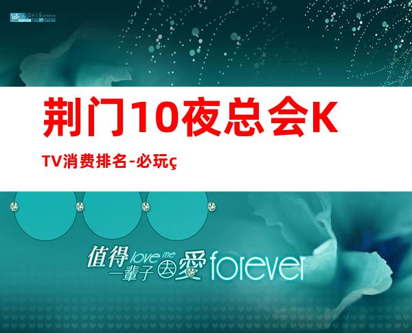荆门10夜总会KTV消费排名-必玩的10夜总会KTV消费排名 – 福州仓山商务KTV