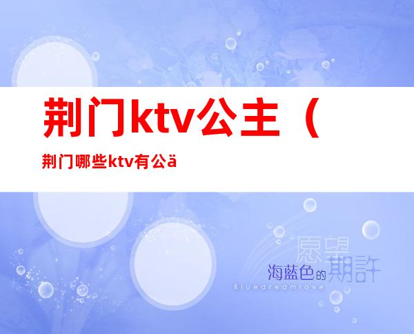 荆门ktv公主(荆门哪些ktv有公主)