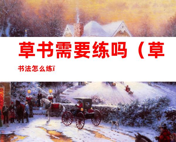 草书需要练吗(草书法怎么练)