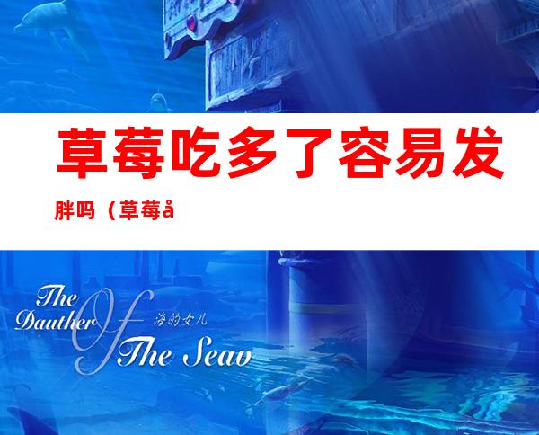 草莓吃多了容易发胖吗（草莓吃多了会胖嘛）