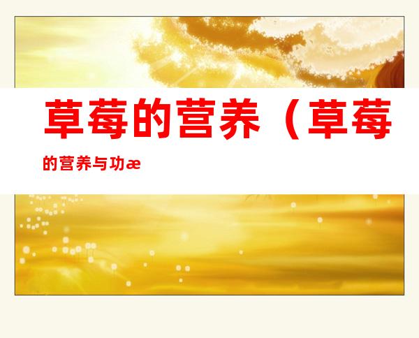草莓的营养（草莓的营养与功效）