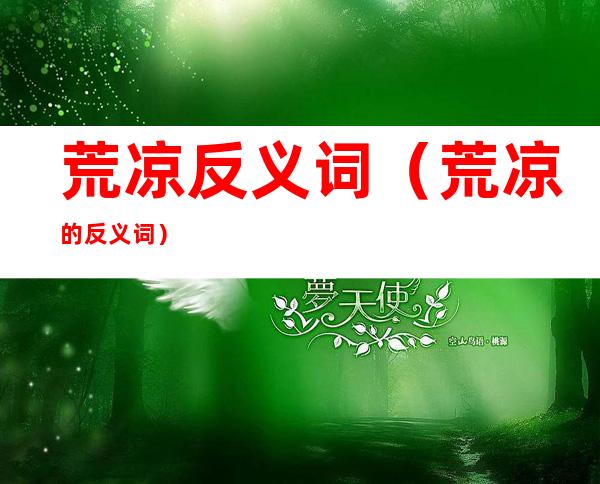 荒凉反义词(荒凉 的反义词)