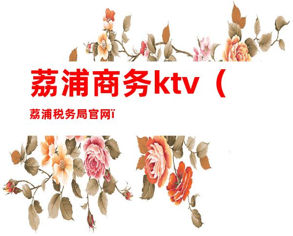 荔浦商务ktv(荔浦税务局官网)
