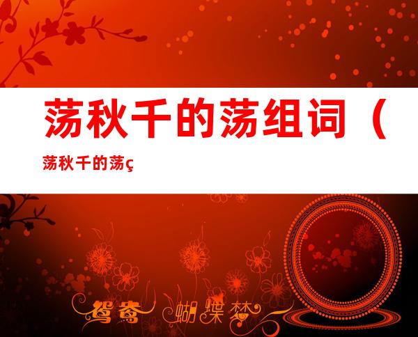 荡秋千的荡组词(荡秋千的荡组词并造句)