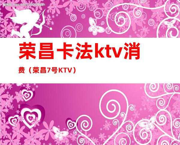 荣昌卡法ktv消费(荣昌7号KTV)