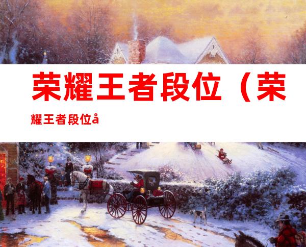 荣耀王者段位(荣耀王者段位图片)