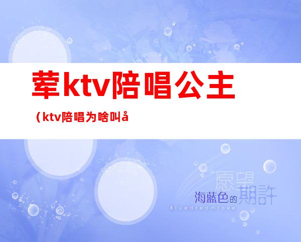 荤ktv陪唱公主(ktv陪唱为啥叫公主)