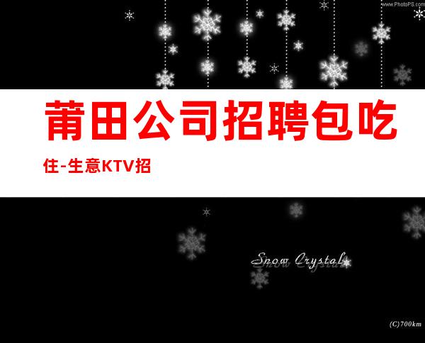 莆田公司招聘包吃住-生意KTV招聘信息