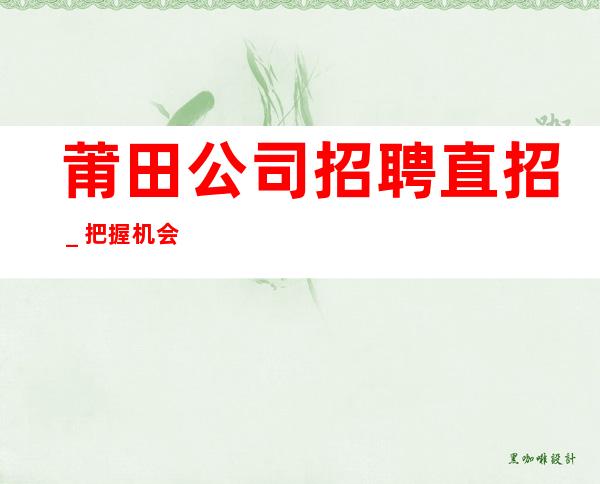 莆田公司招聘直招_把握机会