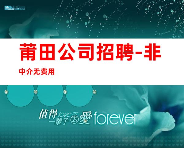 莆田公司招聘-非中介无费用