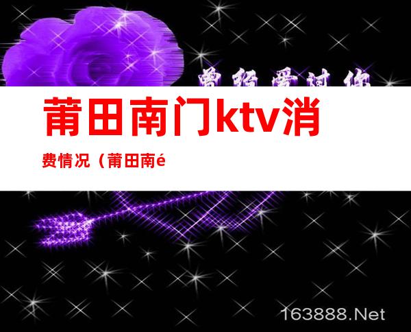 莆田南门ktv消费情况(莆田南门龙宫KTV)