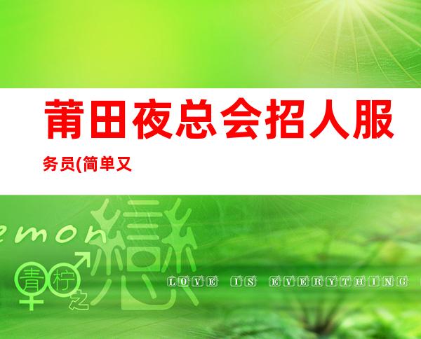 莆田夜总会招人服务员(简单又轻松)客人素质又大方