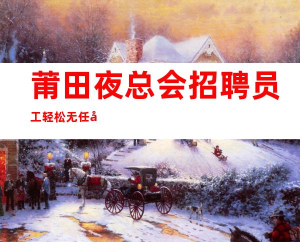 莆田夜总会招聘员工 轻松无任务起上班有保障包路费