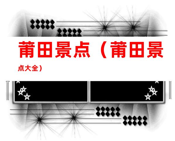 莆田景点(莆田景点大全)