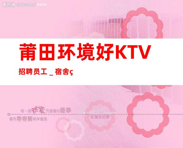 莆田环境好KTV招聘员工_宿舍环境好