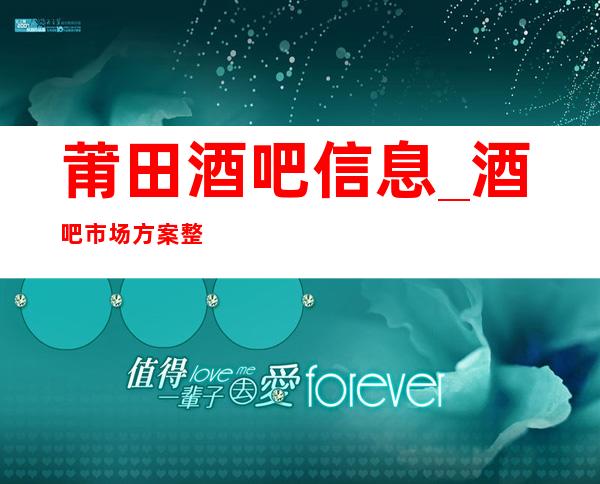 莆田酒吧信息_ 酒吧市场方案整套教学大全