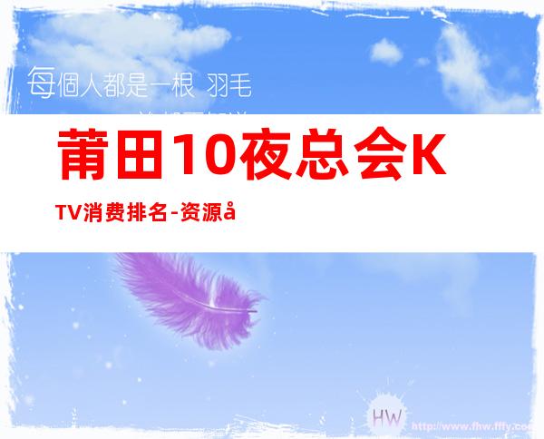 莆田10夜总会KTV消费排名-资源多10夜总会KTV消费排名 – 兰州西固商务KTV