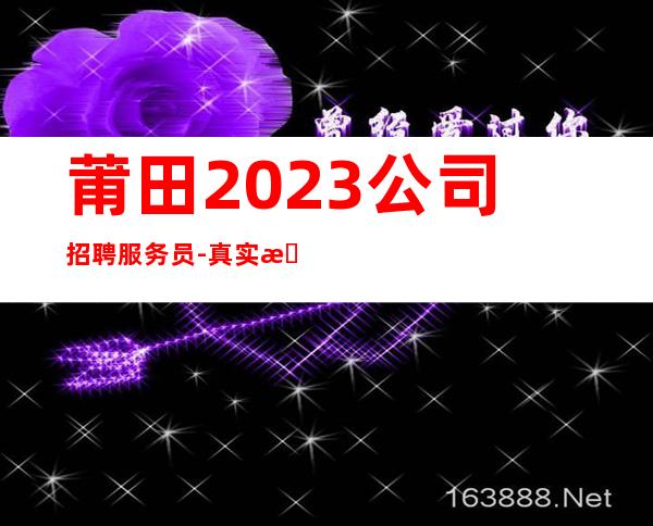 莆田2023公司招聘服务员-真实招聘信息