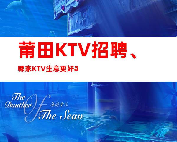 莆田KTV招聘、哪家KTV生意更好、欢迎你的加入
