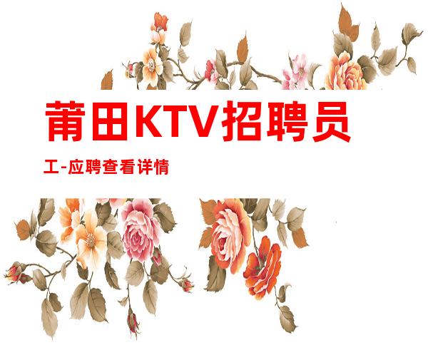莆田KTV招聘员工-应聘查看详情