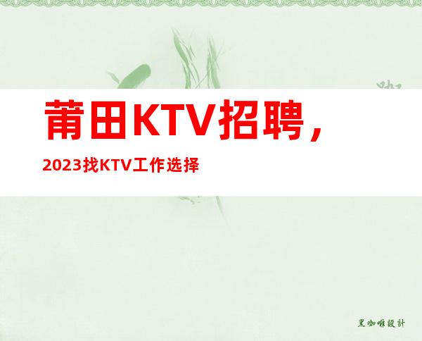 莆田KTV招聘,2023找KTV工作选择我们10/10