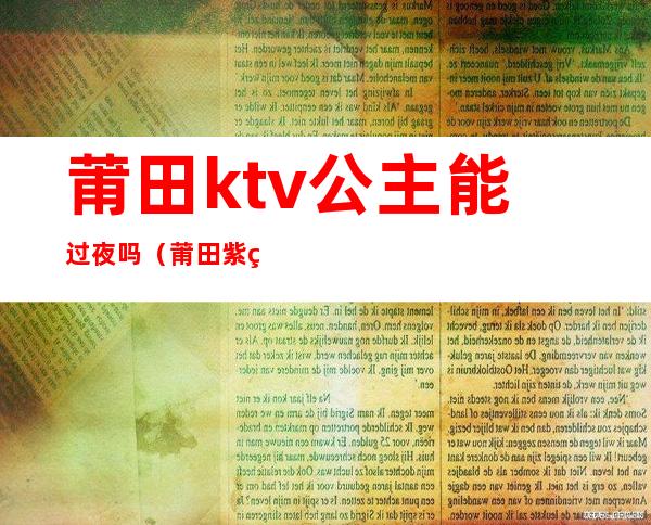 莆田ktv公主能过夜吗(莆田紫禁城KTV)