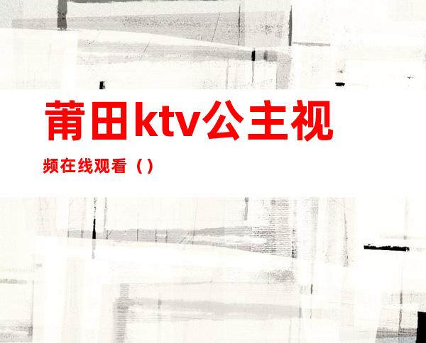 莆田ktv公主视频在线观看()