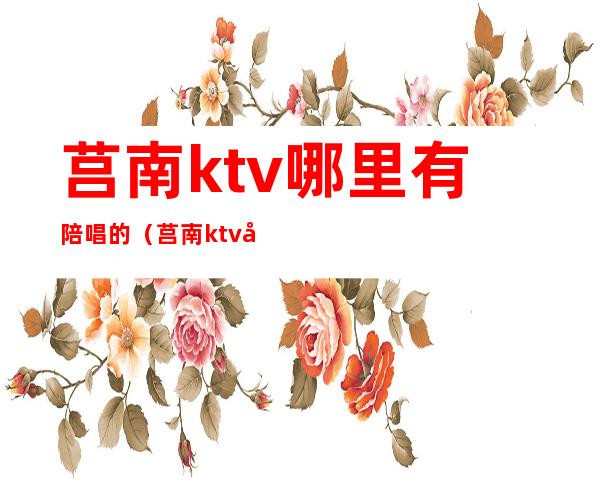 莒南ktv哪里有陪唱的(莒南ktv哪里有陪唱的)
