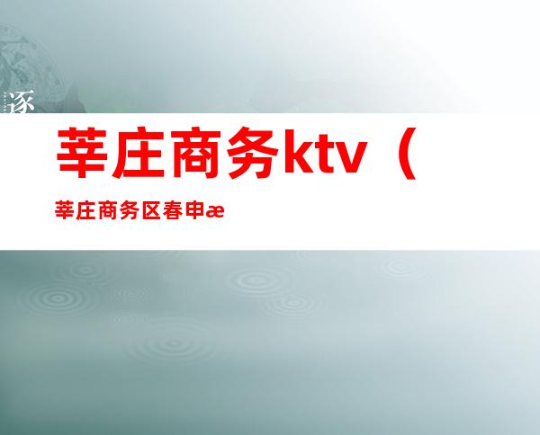 莘庄商务ktv(莘庄商务区春申湖)