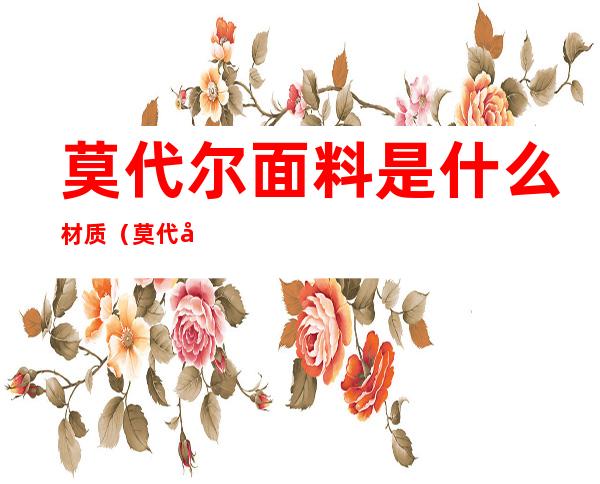 莫代尔面料是什么材质(莫代尔面料是什么材质做的)
