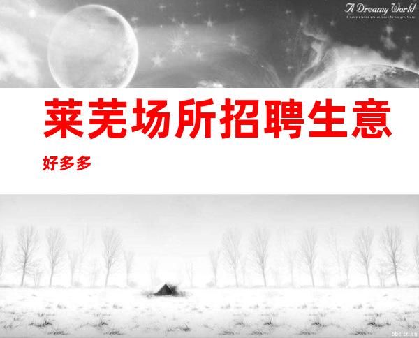 莱芜场所招聘生意好 多多