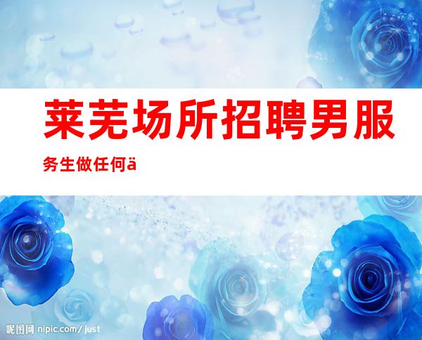 莱芜场所招聘男服务生=做任何事不要操之过急