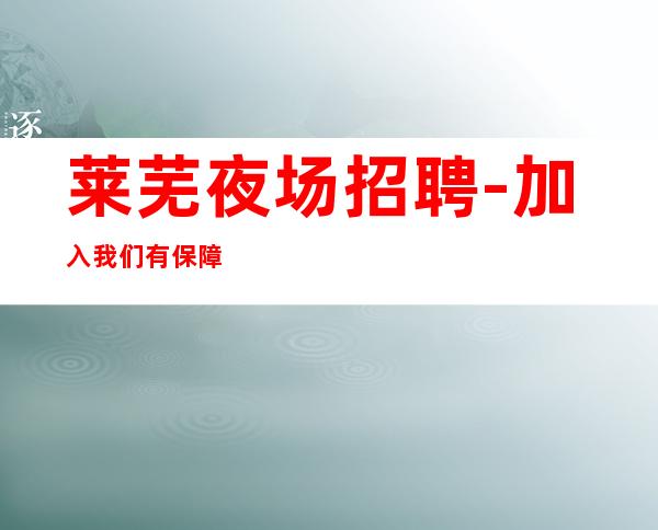 莱芜夜场招聘-加入我们有保障