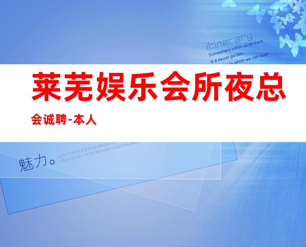 莱芜娱乐会所夜总会诚聘-本人公司直接招聘