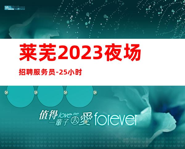 莱芜2023夜场招聘服务员-25小时在线应聘