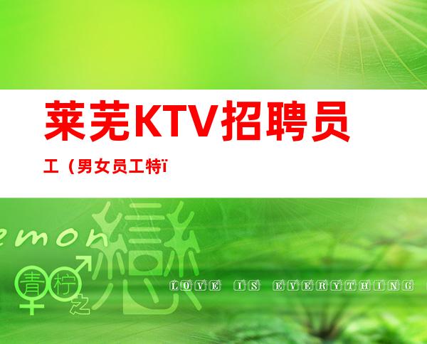 莱芜KTV招聘员工(男女员工特)专业实力团队赚毋庸置疑