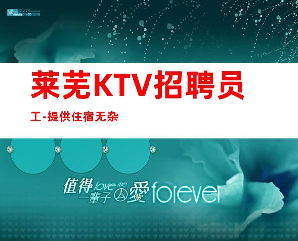莱芜KTV招聘员工-提供住宿无杂费收费马上走